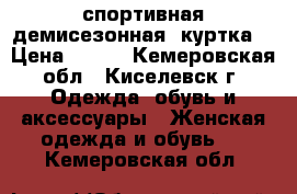 спортивная демисезонная  куртка  › Цена ­ 700 - Кемеровская обл., Киселевск г. Одежда, обувь и аксессуары » Женская одежда и обувь   . Кемеровская обл.